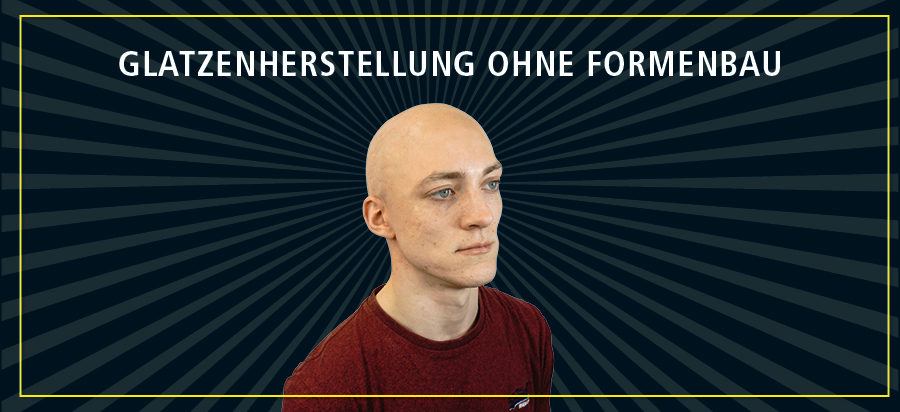 Glatzenherstellung ohne Formenbau